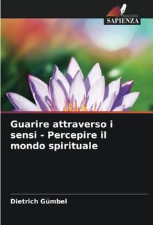 Guarire attraverso i sensi - Percepire il mondo spirituale: DE