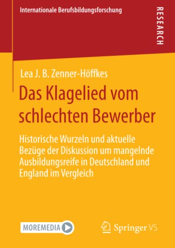 Das Klagelied vom schlechten Bewerber: Historische Wurzeln und aktuelle Bezüge der Diskussion um mangelnde Ausbildungsreife in Deutschland und England ... (Internationale Berufsbildungsforschung)