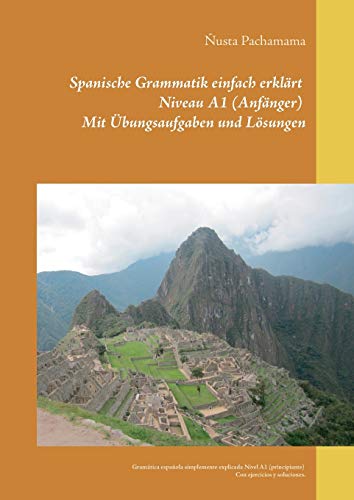 Spanische Grammatik einfach erklärt Niveau A1 (Anfänger) Mit Übungsaufgaben und Lösungen: Gramática española simplemente explicada Nivel A1 (principiante) Con ejercicios y soluciones.