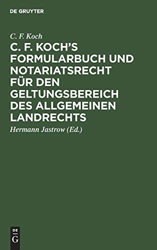 C. F. Koch’s Formularbuch und Notariatsrecht für den Geltungsbereich des Allgemeinen Landrechts: Zum Gebrauche für Richter, Notare, Rechtsanwälte und Referendare