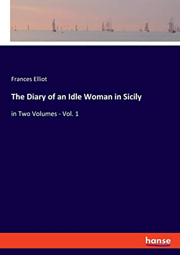 The Diary of an Idle Woman in Sicily: in Two Volumes - Vol. 1