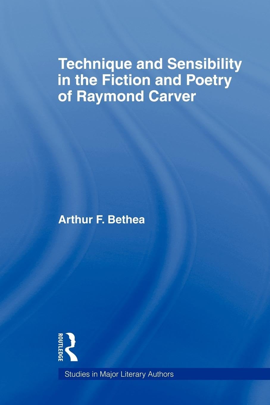 Technique and Sensibility in the Fiction and Poetry of Raymond Carver (Studies in Major Literary Authors)