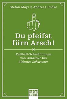 Du pfeifst fürn Arsch!: Fußball-Schmähungen von Amateur bis Zidanes Schwester (Allgemeine Reihe. Bastei Lübbe Taschenbücher)