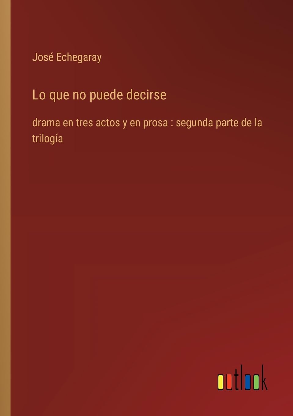 Lo que no puede decirse: drama en tres actos y en prosa : segunda parte de la trilogía