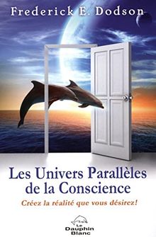 Les Univers Parallèles de la Conscience - Créez la réalité que vous désirez