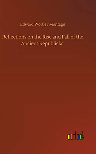 Reflections on the Rise and Fall of the Ancient Republicks