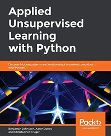 Applied Unsupervised Learning with Python: Discover hidden patterns and relationships in unstructured data with Python