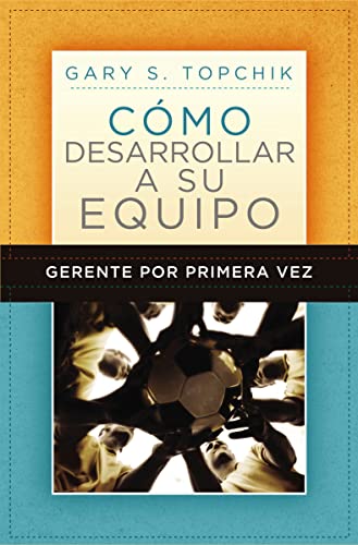 Gerente por primera vez: como desarrollar a tu equipo: Como Desarrollar a Su Equipo = The First-Time Manager's Guide to Team Building