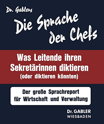 Dr. Gablers Die Sprache der Chefs: [was Leitende ihren Sekretarinnen diktieren (oder diktieren konnten) : d. grosse Sprachreport fur Wirtschaft u. ... Sprachreport für Wirtschaft u. Verwaltung
