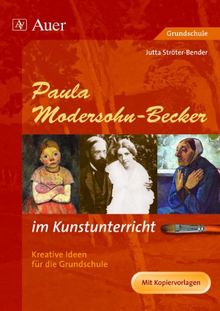 Paula Modersohn-Becker im Kunstunterricht (Buch): Kreative Ideen für die Grundschule (3. und 4. Klasse)