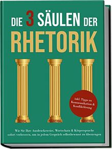 Die 3 Säulen der Rhetorik: Wie Sie Ihre Ausdrucksweise, Wortschatz & Körpersprache sofort verbessern, um in jedem Gespräch selbstbewusst zu überzeugen | inkl. Tipps zu Kommunikation & Konfliktlösung