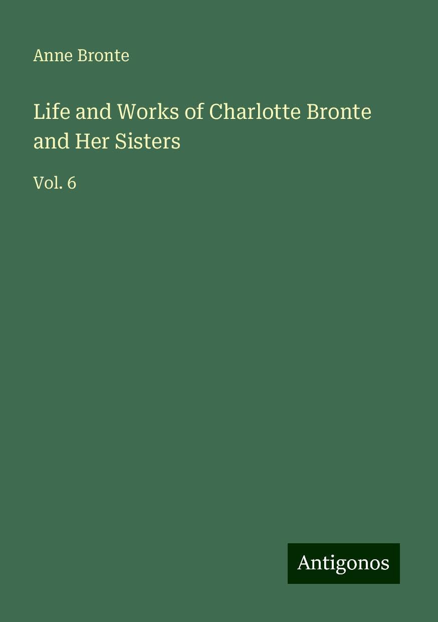 Life and Works of Charlotte Bronte and Her Sisters: Vol. 6