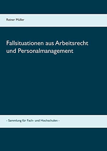 Fallsituationen aus Arbeitsrecht und Personalmanagement: - Sammlung für Fach- und Hochschulen -
