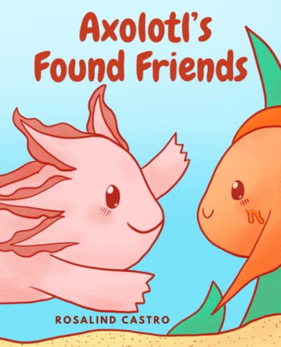 Axolotl's Found Friends: A Children's Picture Book Story About an Axolotl Learning Kindness and Connection (Axolotl Saga)