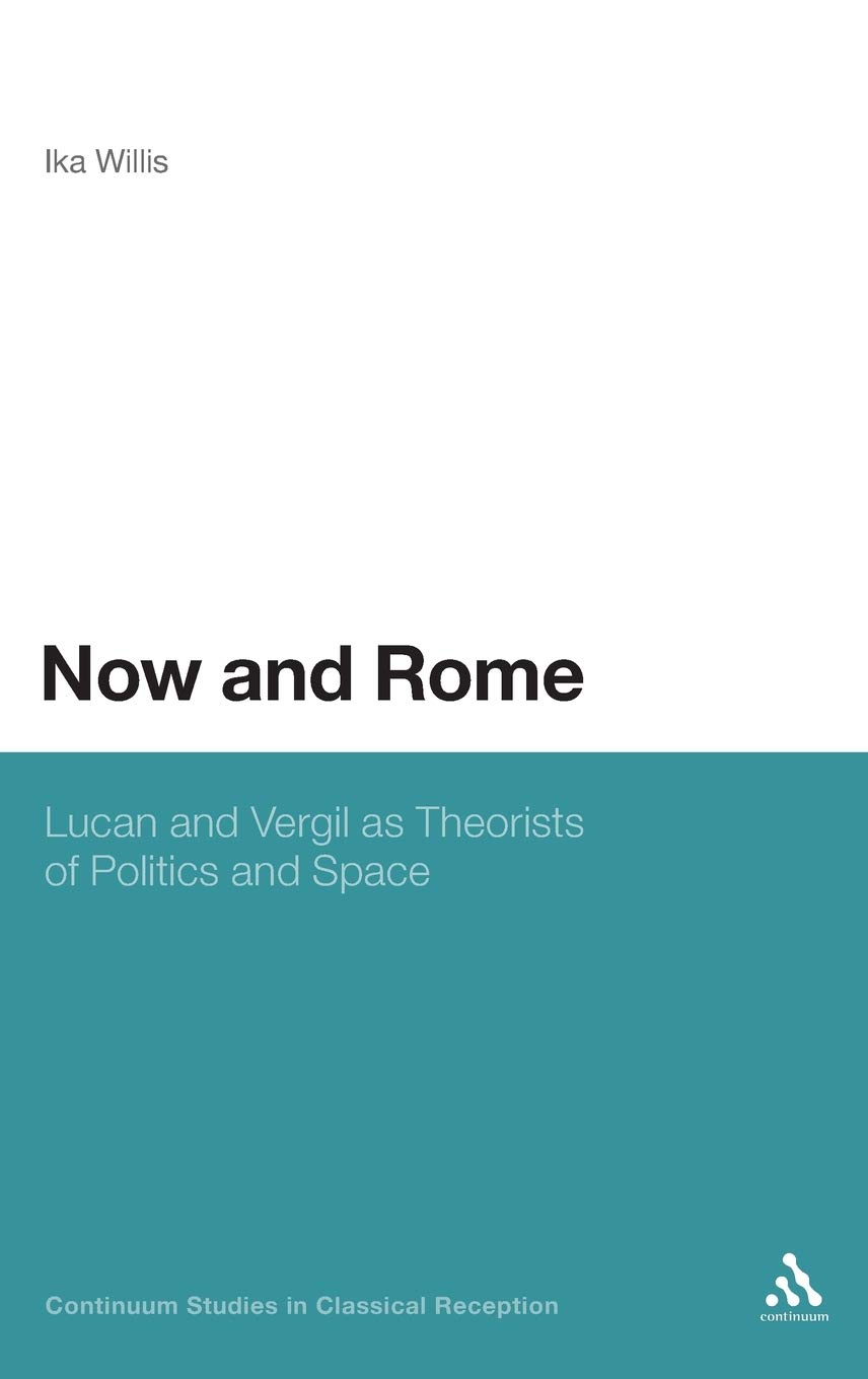 Now and Rome: Lucan and Vergil as Theorists of Politics and Space (Continuum Studies in Classical Reception)