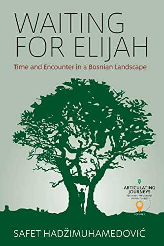 Waiting for Elijah: Time and Encounter in a Bosnian Landscape (Articulating Journeys: Festivals, Memorials, and Homecomings, 1)