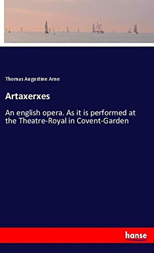 Artaxerxes: An english opera. As it is performed at the Theatre-Royal in Covent-Garden