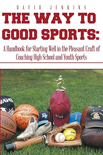 The Way to Good Sports:: A Handbook for Starting Well in the Pleasant Craft of Coaching High School and Youth Sports