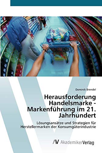 Herausforderung Handelsmarke - Markenführung im 21. Jahrhundert: Lösungsansätze und Strategien für Herstellermarken der Konsumgüterindustrie