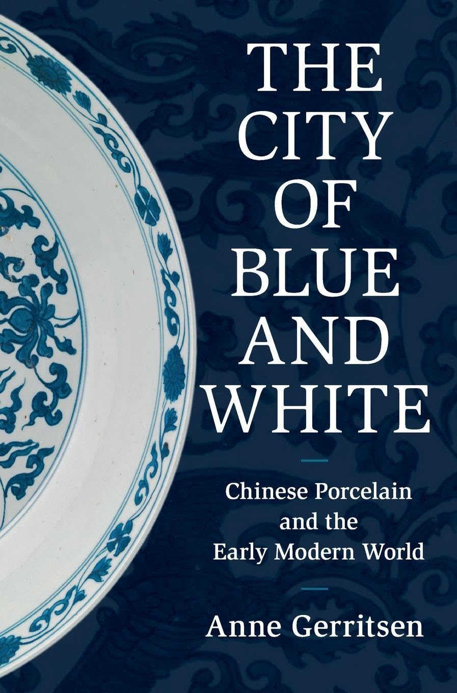 Anne Gerritsen The City Of Blue And White, Chinese Porcelain And The Early Modern World