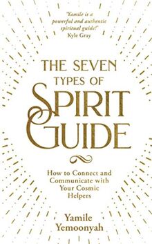 The Seven Types of Spirit Guide: How to Connect and Communicate with Your Cosmic Helpers