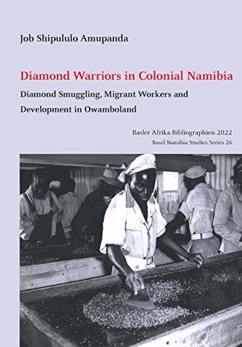 Diamond Warriors in Colonial Namibia: Diamond Smuggling, Migrant Workers and Development in Owamboland (Basel Namibia Studies, Band 26)