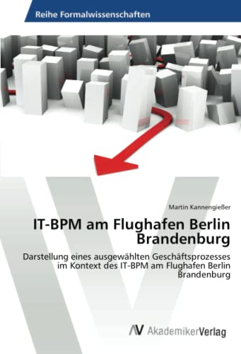 IT-BPM am Flughafen Berlin Brandenburg: Darstellung eines ausgewählten Geschäftsprozesses im Kontext des IT-BPM am Flughafen Berlin Brandenburg