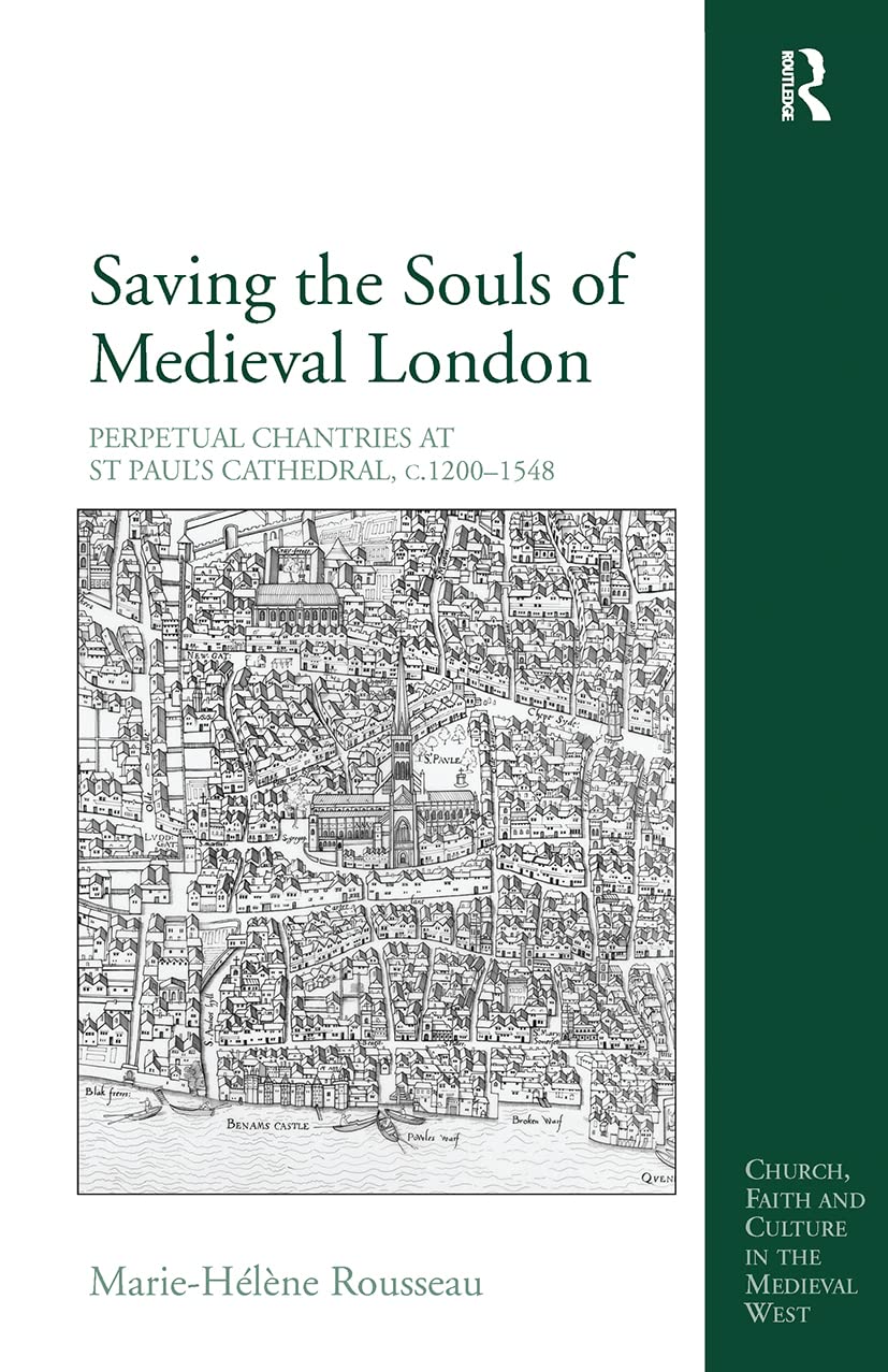 Saving the Souls of Medieval London: Perpetual Chantries at St Paul's Cathedral, c.1200-1548 (Church, Faith and Culture in the Medieval West)