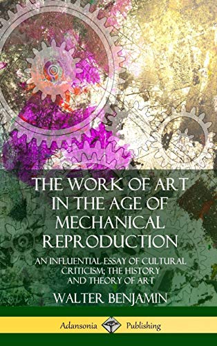 Walter Benjamin The Work Of Art In The Age Of Mechanical Reproduction, An Influential Essay Of Cultural Criticism; The History And Theory Of Art (Hardcover)