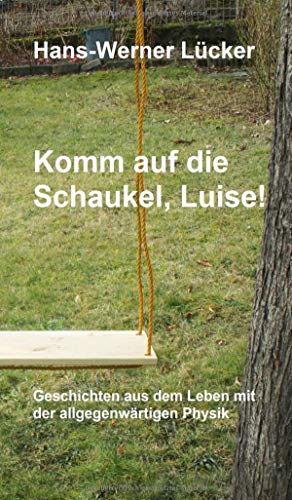Komm auf die Schaukel, Luise!: Geschichten aus dem Leben mit der allgegenwärtigen Physik