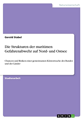 Die Strukturen der maritimen Gefahrenabwehr auf Nord- und Ostsee: Chancen und Risiken einer gemeinsamen Küstenwache des Bundes und der Länder