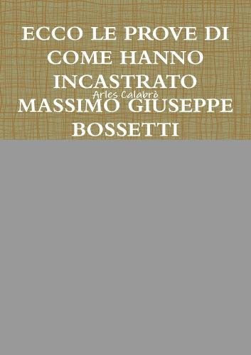 ECCO LE PROVE DI COME HANNO INCASTRATO MASSIMO GIUSEPPE BOSSETTI