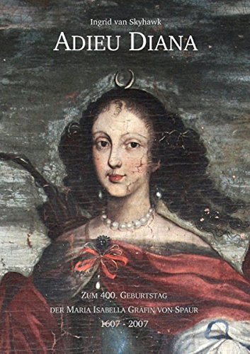 Adieu Diana: Zum 400. Geburtstag der Maria Isabella Gräfin von Spaur