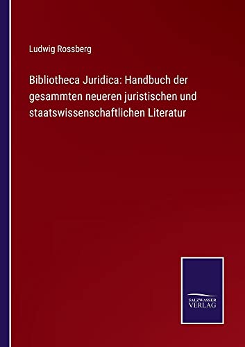 Bibliotheca Juridica: Handbuch der gesammten neueren juristischen und staatswissenschaftlichen Literatur