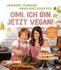 Omi, ich bin jetzt vegan!: 72 vegane Rezepte für deine Lieblingsgerichte aus der Kindheit | Das vegane Kochbuch für die ganze Familie