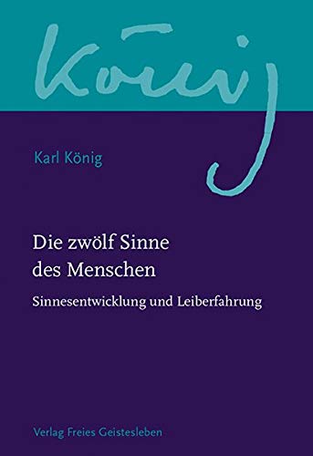 Die zwölf Sinne des Menschen: Sinnesentwicklung und Leiberfahrung (Karl König Werkausgabe)