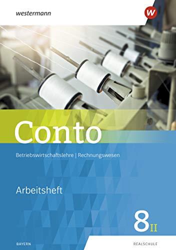Conto / Betriebswirtschaftslehre / Rechnungswesen für Realschulen in Bayern - Ausgabe 2019: Conto für Realschulen in Bayern - Ausgabe 2018: Arbeitsheft 8II