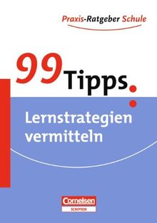 99 Tipps - Praxis-Ratgeber Schule für die Sekundarstufe I: 99 Tipps: Praxis-Ratgeber Schule, Lernstrategien vermitteln, Für die Sekundarstufe I