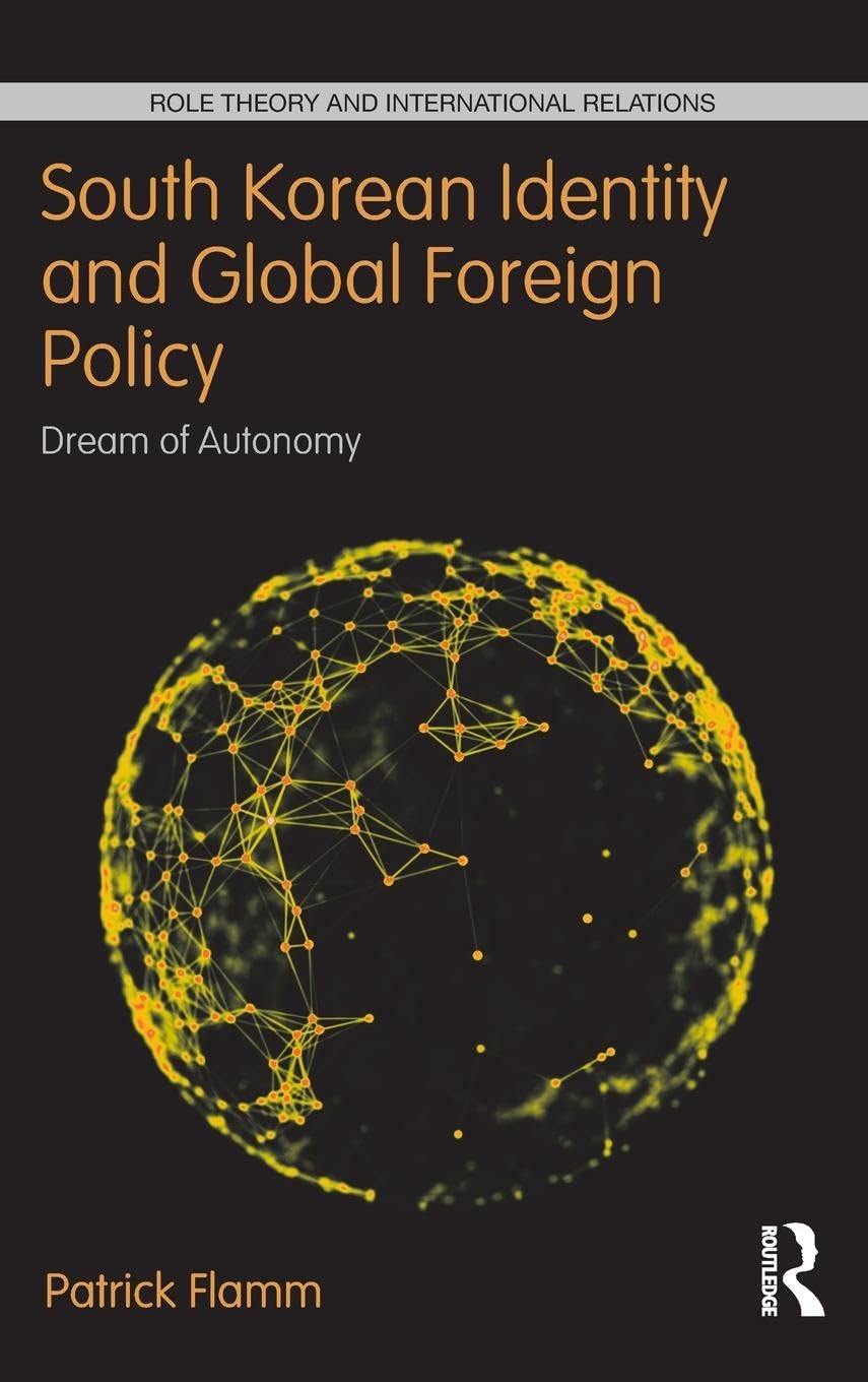 South Korean Identity and Global Foreign Policy: Dream of Autonomy (Role Theory and International Relations)