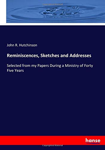 Reminiscences, Sketches and Addresses: Selected from my Papers During a Ministry of Forty Five Years