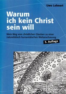 Warum ich kein Christ sein will - Mein Weg vom christlichen Glauben zu einer naturalistisch-humanistischen Weltanschauung