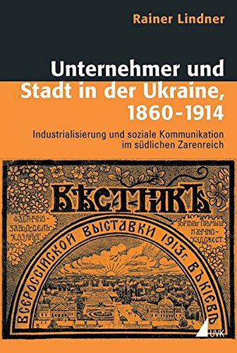 Unternehmer und Stadt in der Ukraine, 1860-1914: Industrialisierung und soziale Kommunikation im südlichen Zarenreich (Historische Kulturwissenschaft)