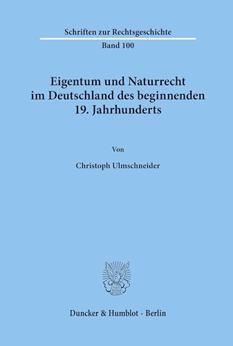 Eigentum und Naturrecht im Deutschland des beginnenden 19. Jahrhunderts.: Dissertationsschrift (Schriften zur Rechtsgeschichte, Band 100)