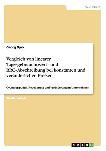 Vergleich von linearer, Tagesgebrauchtwert- und RRC-Abschreibung bei konstanten und veränderlichen Preisen: Ordnungspolitik, Regulierung und Veränderung im Unternehmen