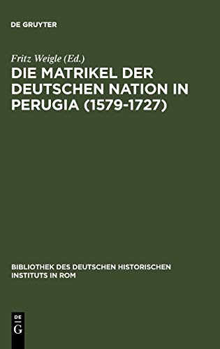 Die Matrikel der Deutschen Nation in Perugia (1579-1727): Ergänzt nach den Promotionsakten, den Consiliarwahllisten und der Matrikel der Universität ... Historischen Instituts in Rom, 21, Band 21)
