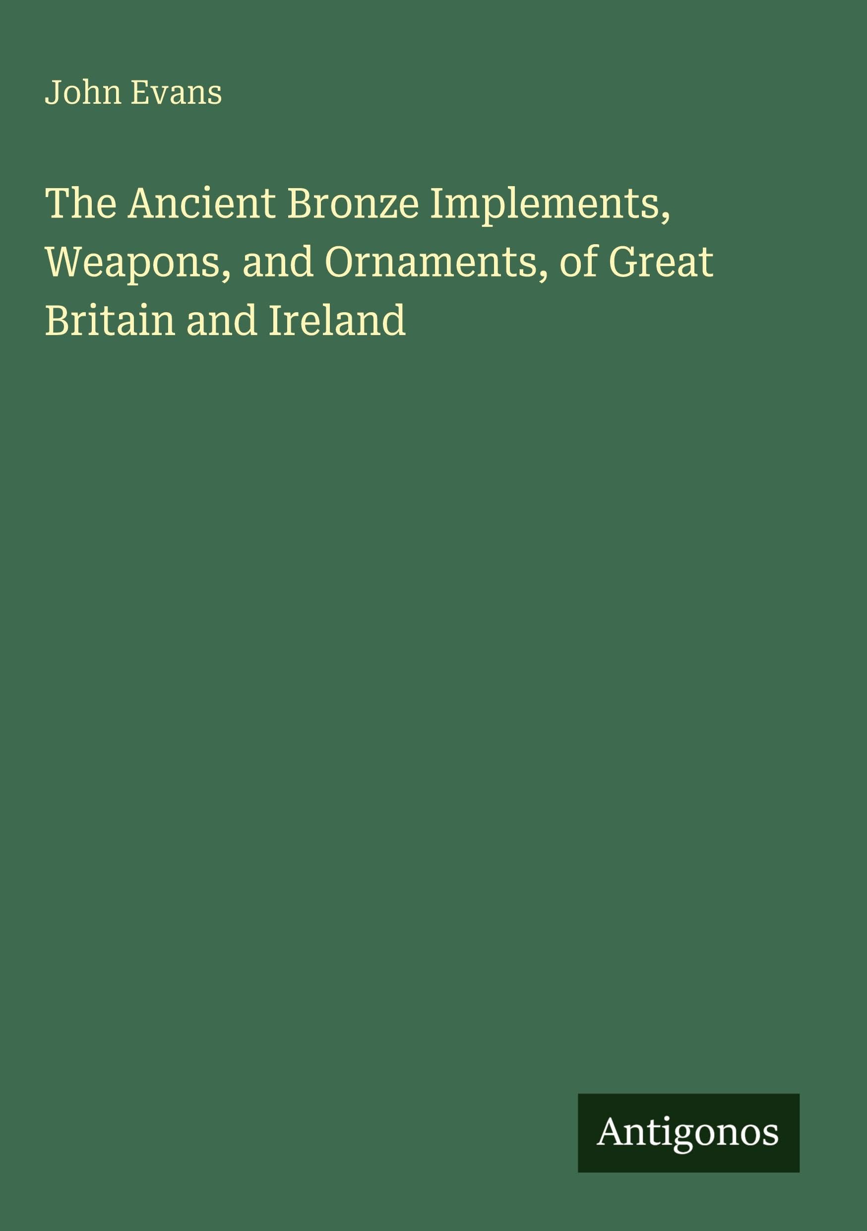 The Ancient Bronze Implements, Weapons, and Ornaments, of Great Britain and Ireland