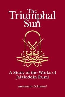 The Triumphal Sun (Persian Studies Series): A Study of the Works of Jalaloddin Rumi: Study of the Works of Jalalud-Din Rumi (Persian Studies Series ; 8)