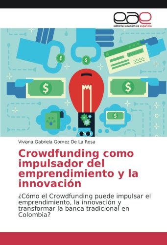 Crowdfunding como impulsador del emprendimiento y la innovación: ¿Cómo el Crowdfunding puede impulsar el emprendimiento, la innovación y transformar la banca tradicional en Colombia?