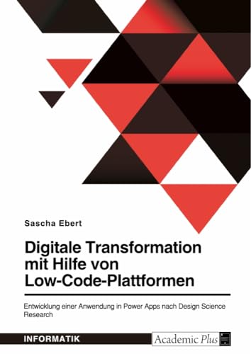 Digitale Transformation mit Hilfe von Low-Code-Plattformen. Entwicklung einer Anwendung in Power Apps nach Design Science Research