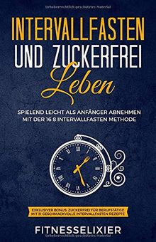 Intervallfasten und Zuckerfrei leben: Spielend leicht als Anfänger abnehmen mit der 16 8 Intervallfasten Methode. Exklusiver Bonus: Zuckerfrei für ... 31 geschmackvolle Intervallfasten Rezepte.